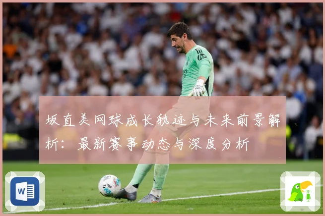 坂直美网球成长轨迹与未来前景解析：最新赛事动态与深度分析