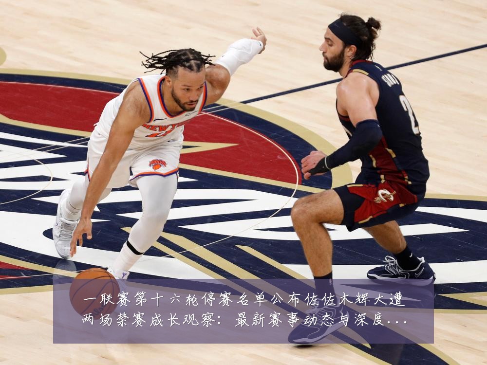 一联赛第十六轮停赛名单公布佐佐木辉大遭两场禁赛成长观察:最新赛事动态与深度分析